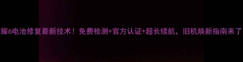 图片 荣耀6电池修复最新技术！免费检测+官方认证+超长续航，旧机焕新指南来了！
