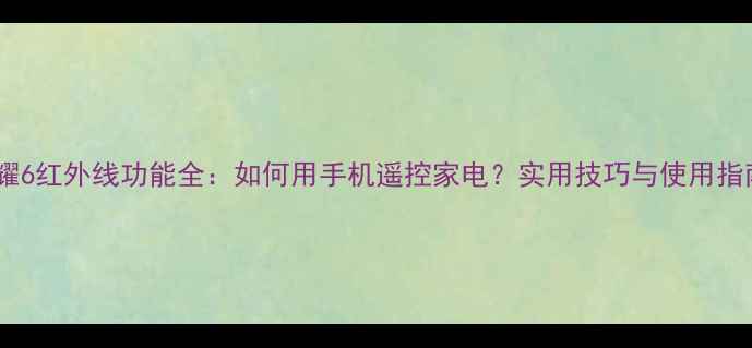 图片 荣耀6红外线功能全：如何用手机遥控家电？实用技巧与使用指南1