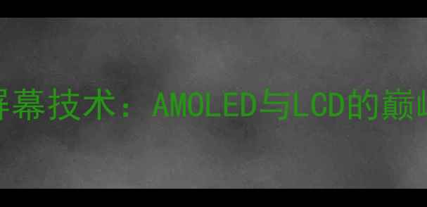 荣耀7屏幕技术AMOLED与LCD的巅峰对决