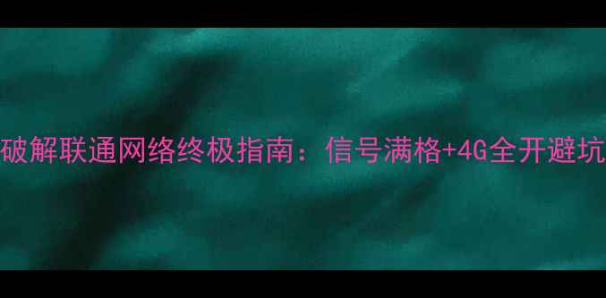 荣耀7破解联通网络终极指南信号满格4G全开避坑攻略