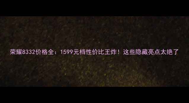 图片 荣耀8332价格全：1599元档性价比王炸！这些隐藏亮点太绝了