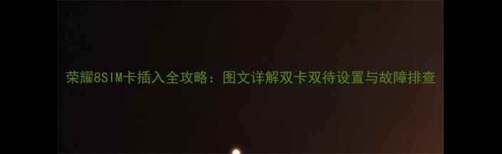 图片 荣耀8SIM卡插入全攻略：图文详解双卡双待设置与故障排查
