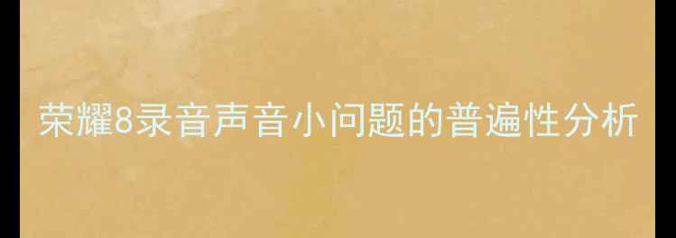 图片 荣耀8录音声音小问题的普遍性分析