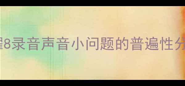 荣耀8录音声音小问题的普遍性分析