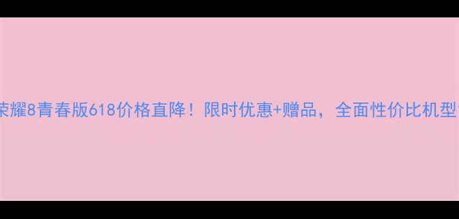 图片 荣耀8青春版618价格直降！限时优惠+赠品，全面性价比机型1