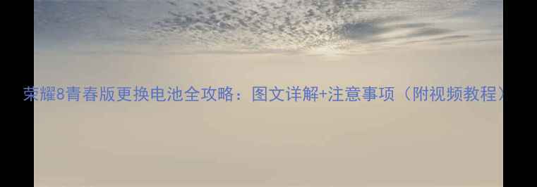 荣耀8青春版更换电池全攻略图文详解注意事项附视频教程