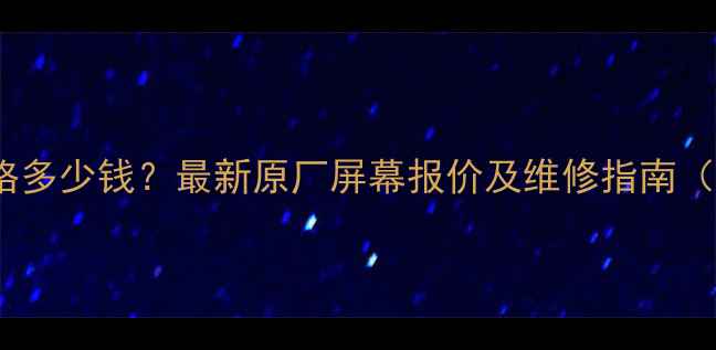 荣耀9屏幕更换价格多少钱最新原厂屏幕报价及维修指南附官方渠道查询