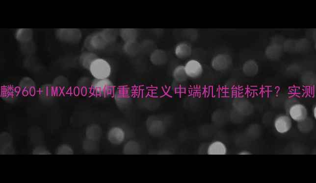 荣耀9深度评测麒麟960IMX400如何重新定义中端机性能标杆实测跑分与游戏体验全