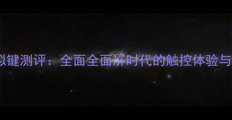 荣耀9虚拟键测评全面全面屏时代的触控体验与替代方案