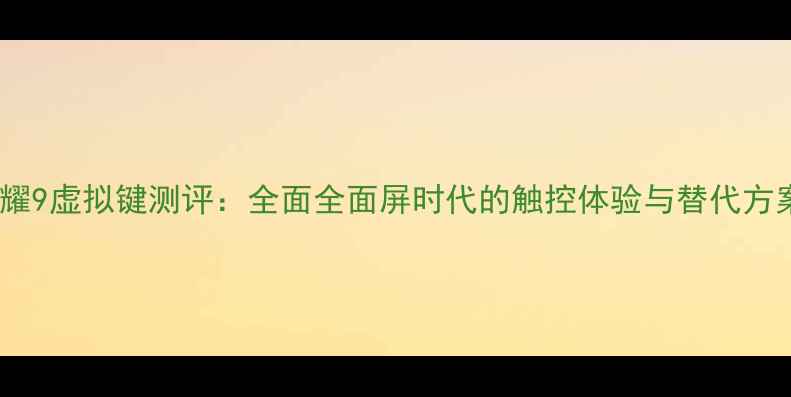 图片 荣耀9虚拟键测评：全面全面屏时代的触控体验与替代方案1