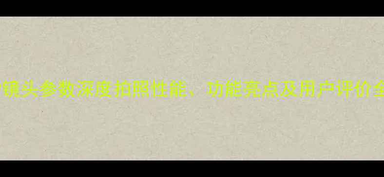 荣耀9镜头参数深度拍照性能功能亮点及用户评价全分析