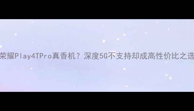 荣耀Play4TPro真香机深度5G不支持却成高性价比之选