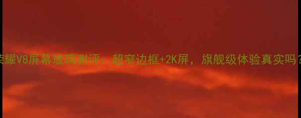 图片 荣耀V8屏幕玻璃测评：超窄边框+2K屏，旗舰级体验真实吗？