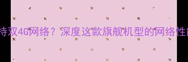 荣耀V8是否支持双4G网络深度这款旗舰机型的网络性能与使用体验