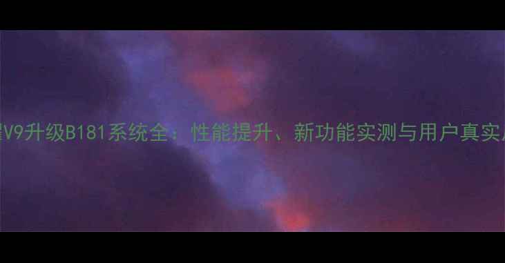 图片 荣耀V9升级B181系统全：性能提升、新功能实测与用户真实反馈