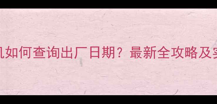 荣耀手机如何查询出厂日期最新全攻略及实用技巧