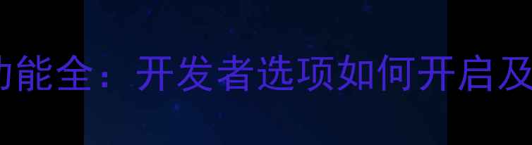 图片 荣耀手机隐藏功能全：开发者选项如何开启及十大实用技巧1