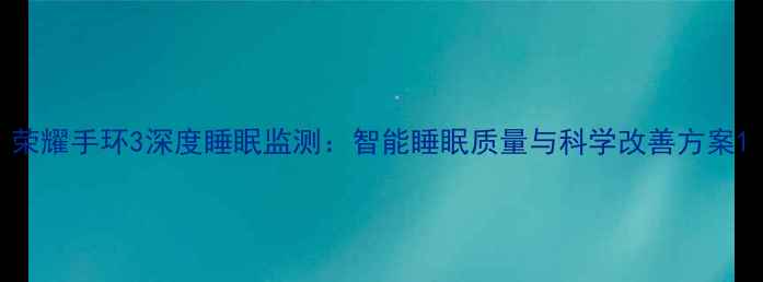 荣耀手环3深度睡眠监测智能睡眠质量与科学改善方案