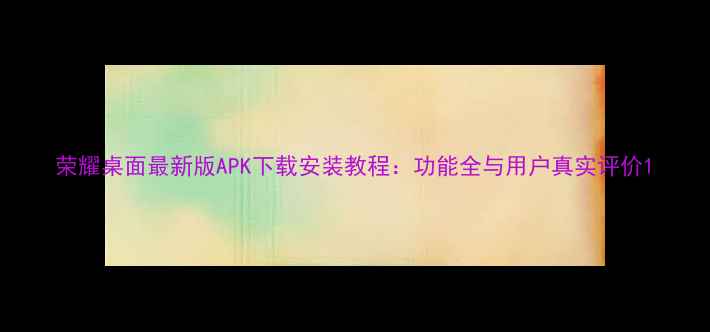 图片 荣耀桌面最新版APK下载安装教程：功能全与用户真实评价1