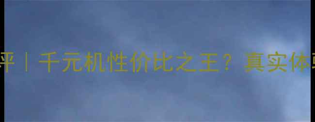荣耀畅玩5x深度测评千元机性价比之王真实体验报告避坑指南