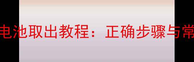 图片 莱电手机电池取出教程：正确步骤与常见问题全