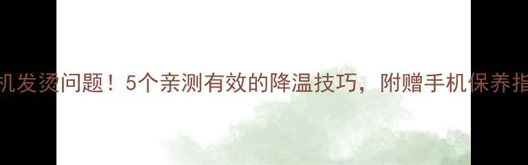 图片 解决手机发烫问题！5个亲测有效的降温技巧，附赠手机保养指南📱💨