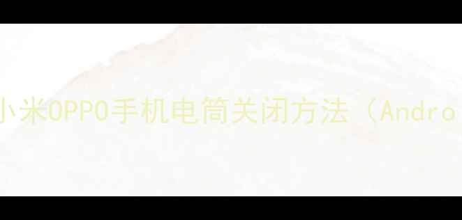 图片 详细教程华为小米OPPO手机电筒关闭方法（AndroidiOS全指南）