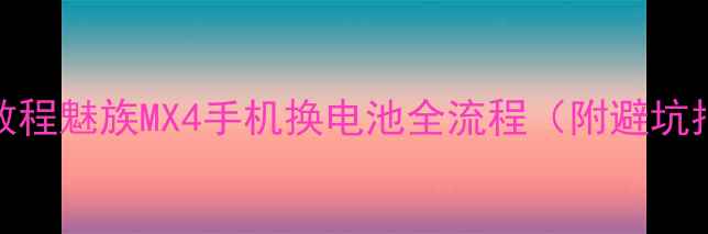 图片 详细教程魅族MX4手机换电池全流程（附避坑指南）