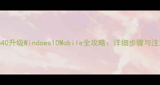 图片 诺基亚640升级Windows10Mobile全攻略：详细步骤与注意事项1