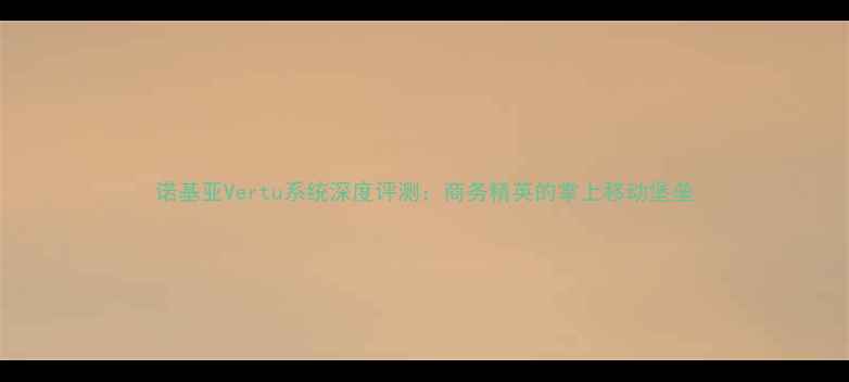 图片 诺基亚Vertu系统深度评测：商务精英的掌上移动堡垒