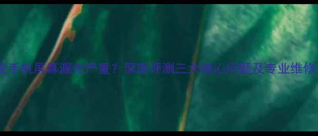 图片 诺基亚手机屏幕漏光严重？深度评测三大核心问题及专业维修指南1