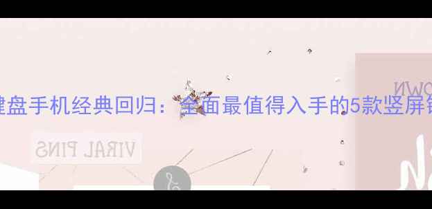 诺基亚键盘手机经典回归全面最值得入手的5款竖屏键盘旗舰