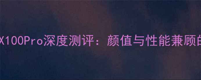图片 赵丽颖亲测推荐vivoX100Pro深度测评：颜值与性能兼顾的旗舰机真的香吗？1