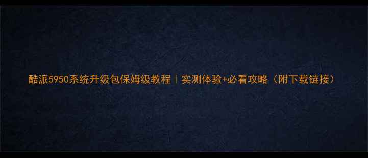 酷派5950系统升级包保姆级教程实测体验必看攻略附下载链接