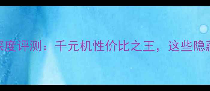 图片 酷派8180系统深度评测：千元机性价比之王，这些隐藏功能太惊喜！