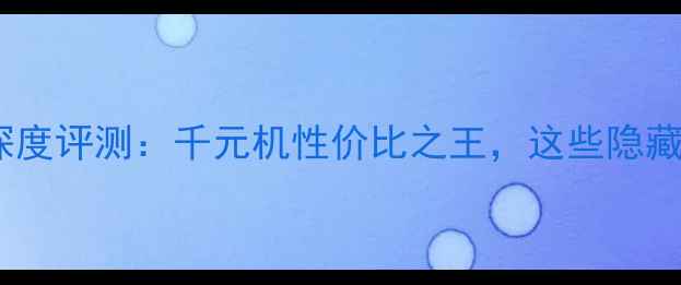 酷派8180系统深度评测千元机性价比之王这些隐藏功能太惊喜