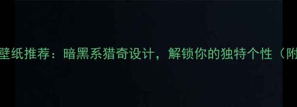 图片 重口味手机壁纸推荐：暗黑系猎奇设计，解锁你的独特个性（附高清资源）