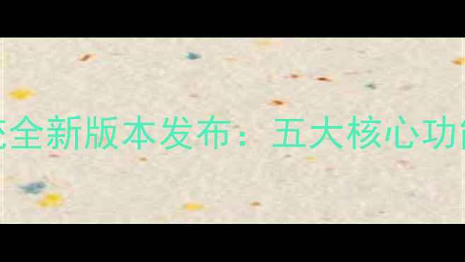 图片 重磅升级7105系统全新版本发布：五大核心功能亮点与用户指南
