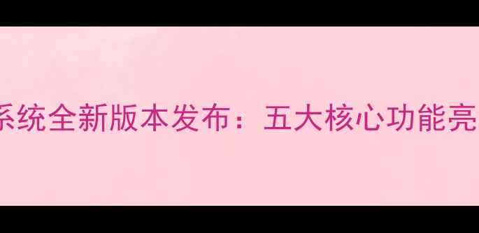 图片 重磅升级7105系统全新版本发布：五大核心功能亮点与用户指南1