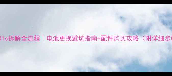 金立5001s拆解全流程电池更换避坑指南配件购买攻略附详细步骤图