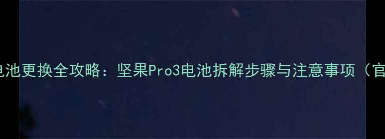 图片 锤子手机电池更换全攻略：坚果Pro3电池拆解步骤与注意事项（官方指南）1
