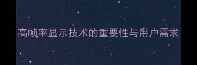 图片 高帧率显示技术的重要性与用户需求