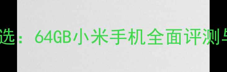 高性价比之选64GB小米手机全面评测与选购指南