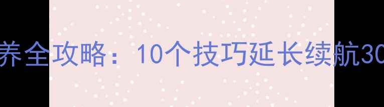 魅族16s18Note系列电池保养全攻略10个技巧延长续航300小时官方认证养护指南