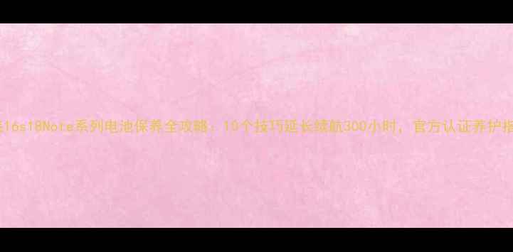 图片 魅族16s18Note系列电池保养全攻略：10个技巧延长续航300小时，官方认证养护指南1