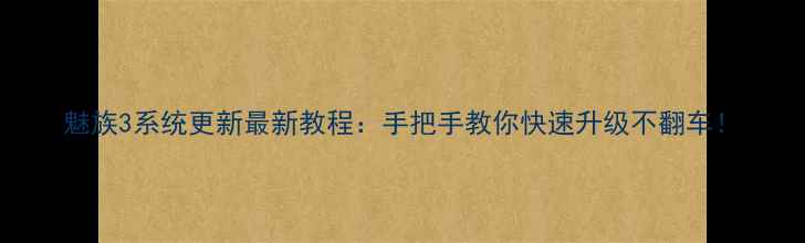 图片 魅族3系统更新最新教程：手把手教你快速升级不翻车！