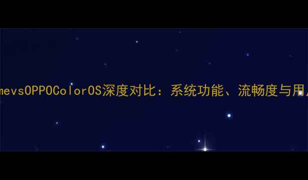 魅族FlymevsOPPOColorOS深度对比系统功能流畅度与用户体验全