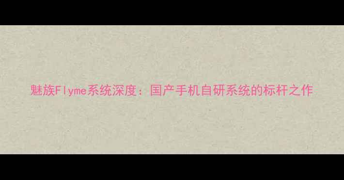 图片 魅族Flyme系统深度：国产手机自研系统的标杆之作