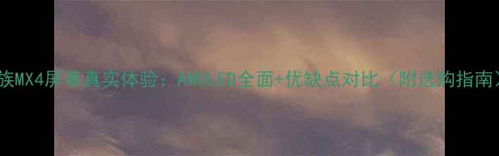 魅族MX4屏幕真实体验AMOLED全面优缺点对比附选购指南