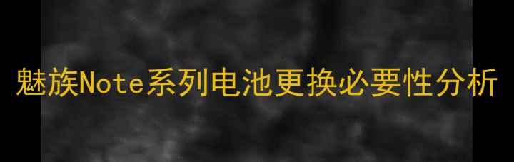 图片 魅族Note系列电池更换必要性分析